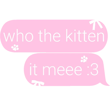 who the kitten it meee :3