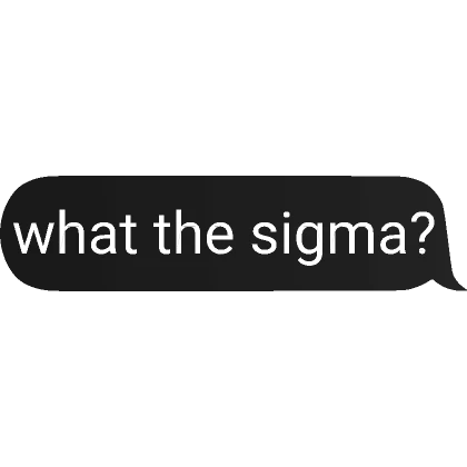 what the sigma?