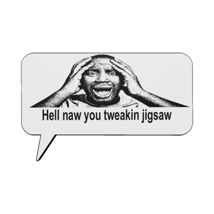 You Tweakin Jigsaw Speech bubble