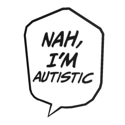 Nah, I'm Autistic