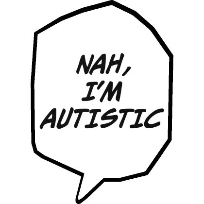 Nah, I'm Autistic