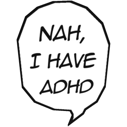 Nah, I have ADHD