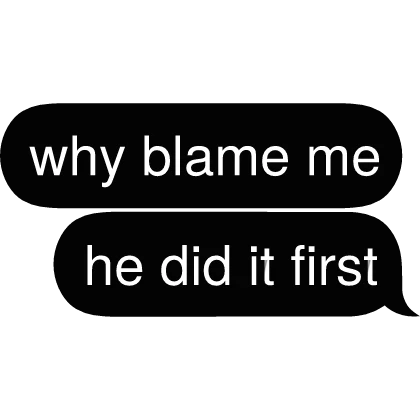 why blame me he did it first Text