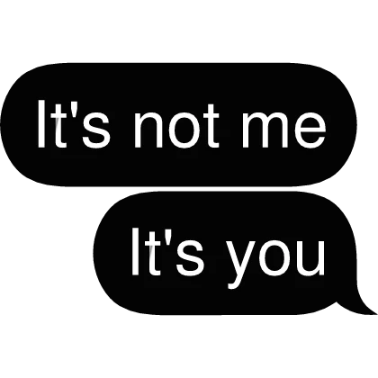 It's not me It's you Text