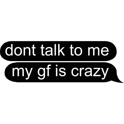 dont talk to me my gf is crazy