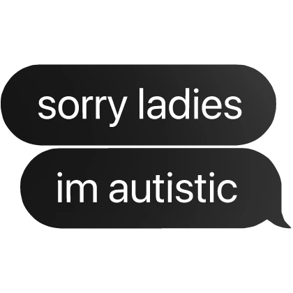 sorry ladies im autistic text bubble