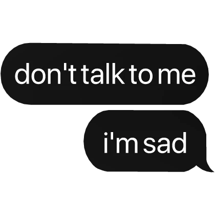don't talk to me, i'm sad text
