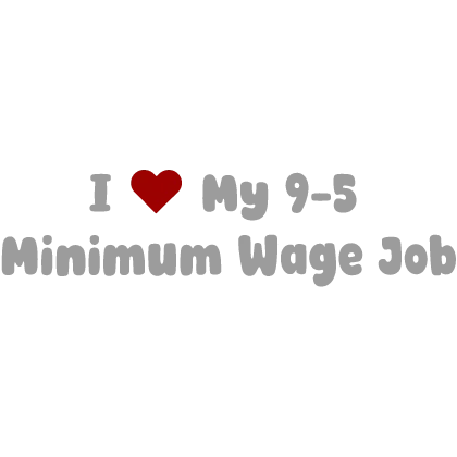 [💼] I Love My 9-5 Minimum Wage Job Sign