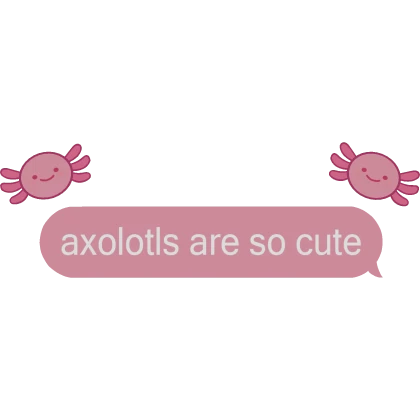 Axolotls are so cute Text