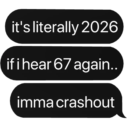 it's 2026, if i hear 67 again.. imma crashout text