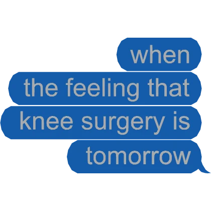 That feeling when knee surgery is tomorrow Text