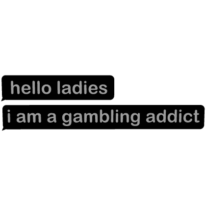 [💰] Hello Ladies, I am a Gambling Addict Sign