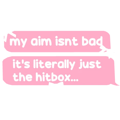my aim isnt bad its the hitbox .. GIRLY text 