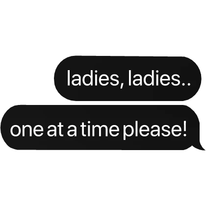 ladies, ladies.. one at a time please!