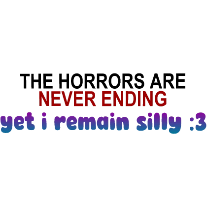 [🤭] Horrors are Never Ending, Yet I Remain Silly
