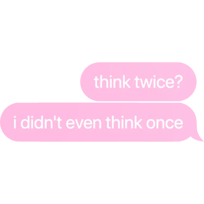 [⏳] think twice? i didn't even think once Text