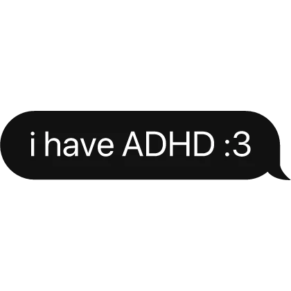 i have ADHD :3 text bubble