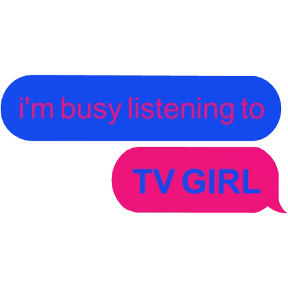 i'm busy listening to TV GIRL text